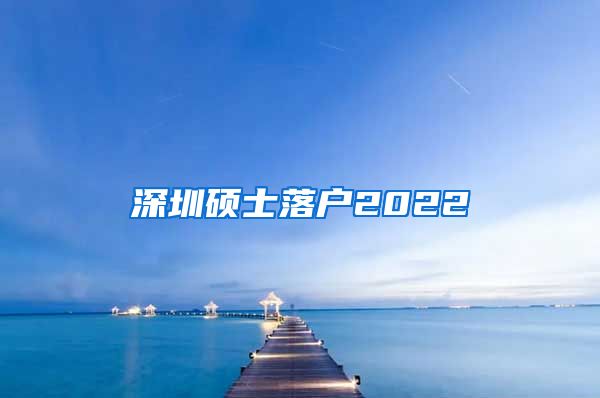 深圳硕士落户2022