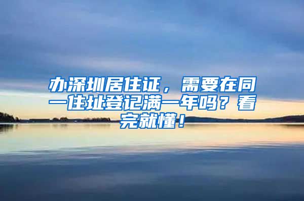 办深圳居住证，需要在同一住址登记满一年吗？看完就懂！