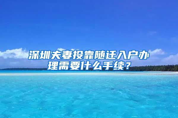 深圳夫妻投靠随迁入户办理需要什么手续？