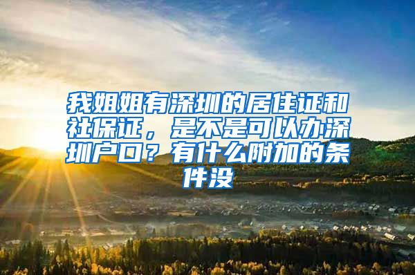 我姐姐有深圳的居住证和社保证，是不是可以办深圳户口？有什么附加的条件没