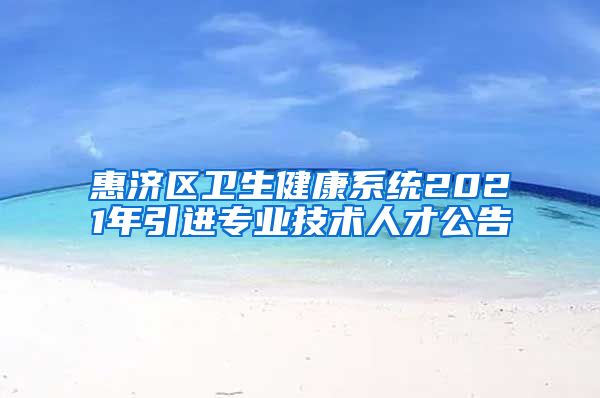 惠济区卫生健康系统2021年引进专业技术人才公告