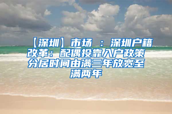 【深圳】市场 ：深圳户籍改革：配偶投靠入户政策分居时间由满三年放宽至满两年