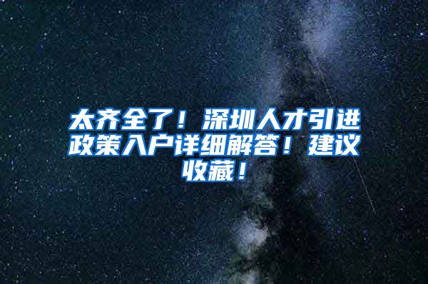 太齐全了！深圳人才引进政策入户详细解答！建议收藏！