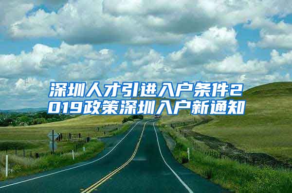 深圳人才引进入户条件2019政策深圳入户新通知