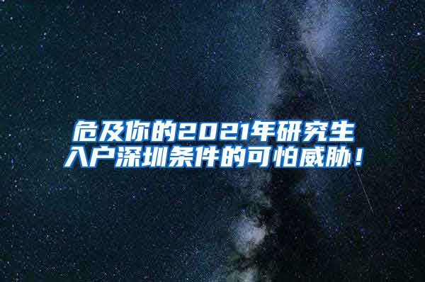 危及你的2021年研究生入户深圳条件的可怕威胁！