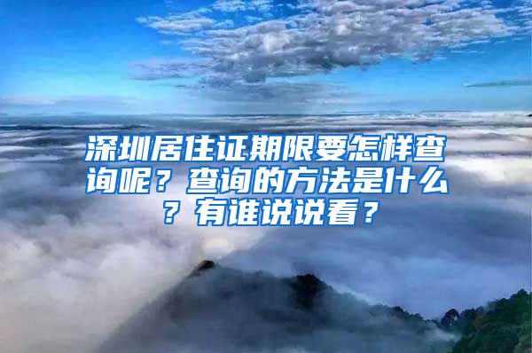 深圳居住证期限要怎样查询呢？查询的方法是什么？有谁说说看？