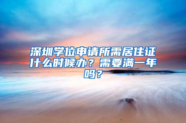 深圳学位申请所需居住证什么时候办？需要满一年吗？