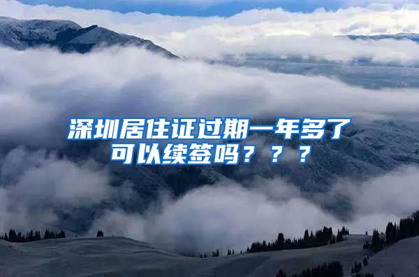 深圳居住证过期一年多了可以续签吗？？？