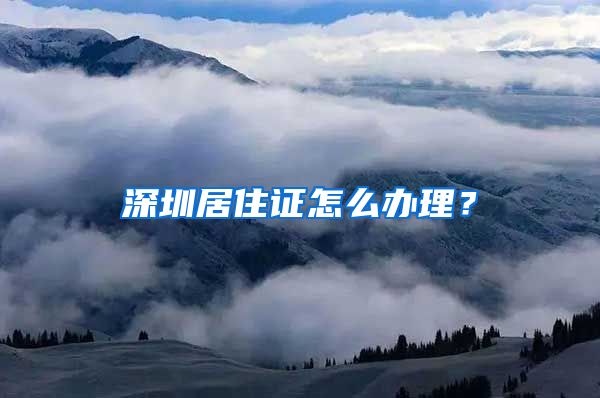 深圳居住证怎么办理？