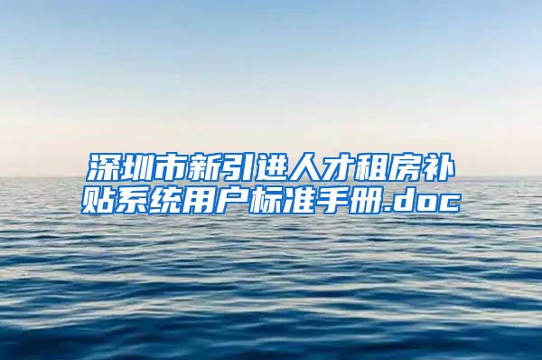 深圳市新引进人才租房补贴系统用户标准手册.doc