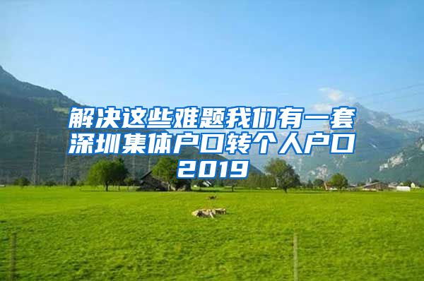 解决这些难题我们有一套深圳集体户口转个人户口2019