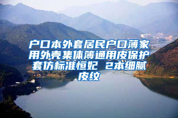 户口本外套居民户口薄家用外壳集体簿通用皮保护套仿标准恒妃 2本细腻皮纹