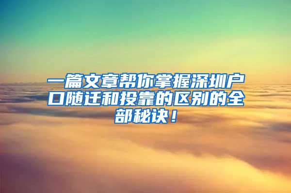 一篇文章帮你掌握深圳户口随迁和投靠的区别的全部秘诀！