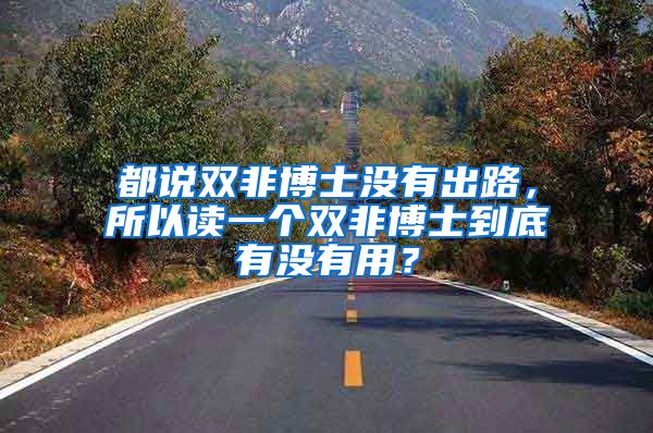 都说双非博士没有出路，所以读一个双非博士到底有没有用？