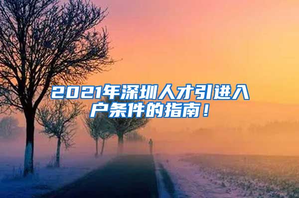 2021年深圳人才引进入户条件的指南！