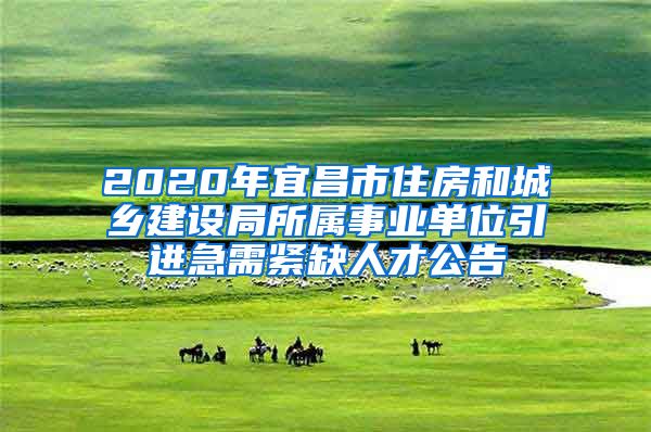 2020年宜昌市住房和城乡建设局所属事业单位引进急需紧缺人才公告