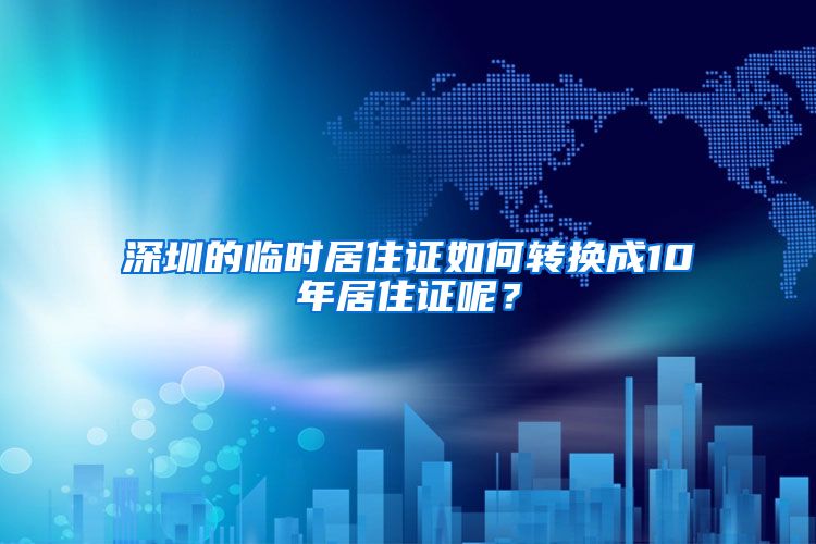 深圳的临时居住证如何转换成10年居住证呢？