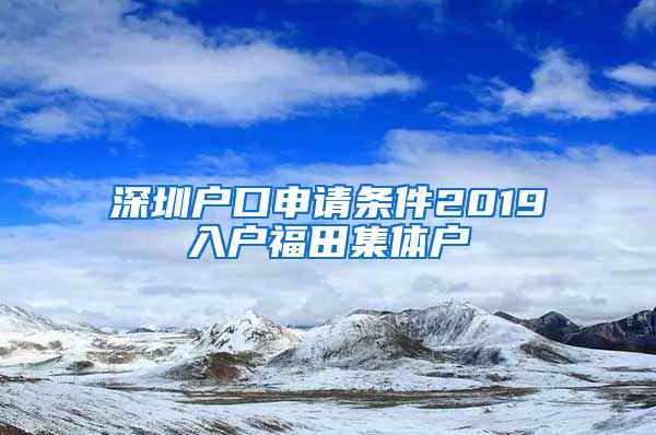 深圳户口申请条件2019入户福田集体户