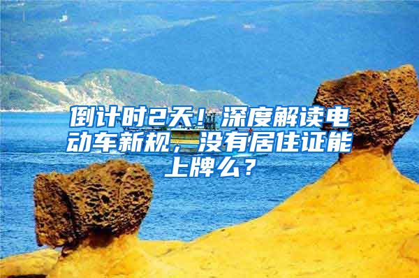 倒计时2天！深度解读电动车新规，没有居住证能上牌么？