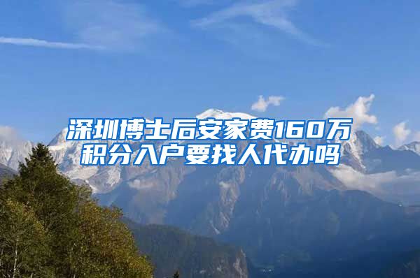 深圳博士后安家费160万积分入户要找人代办吗