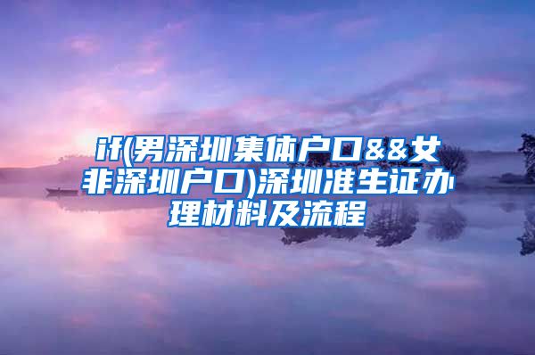 if(男深圳集体户口&&女非深圳户口)深圳准生证办理材料及流程