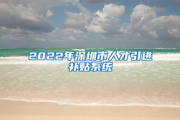 2022年深圳市人才引进补贴系统