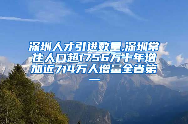 深圳人才引进数量,深圳常住人口超1756万十年增加近714万人增量全省第一