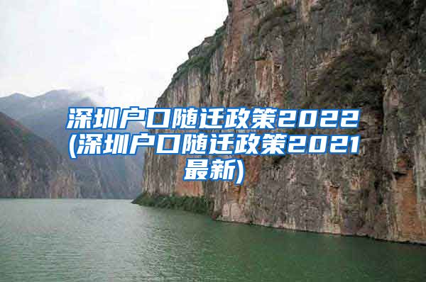 深圳户口随迁政策2022(深圳户口随迁政策2021最新)