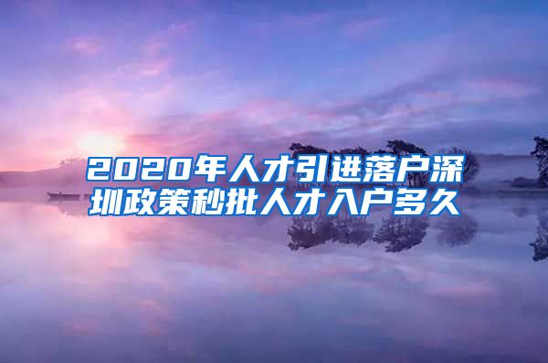 2020年人才引进落户深圳政策秒批人才入户多久