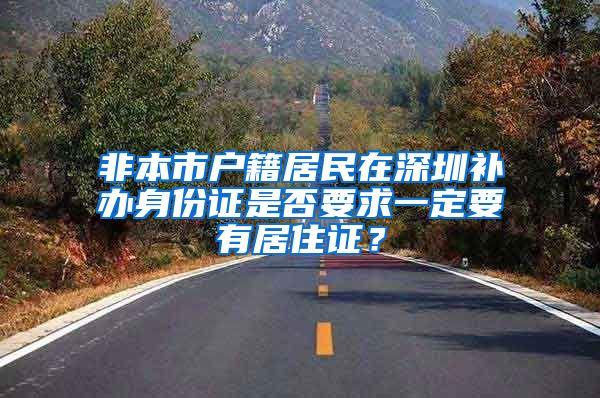 非本市户籍居民在深圳补办身份证是否要求一定要有居住证？