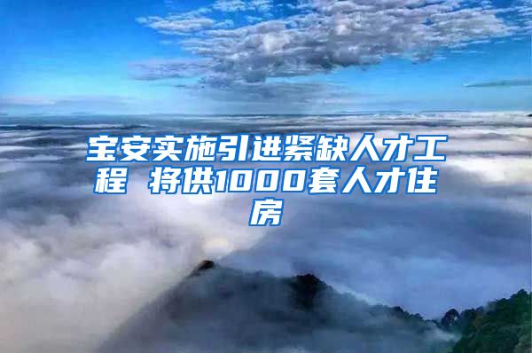 宝安实施引进紧缺人才工程 将供1000套人才住房