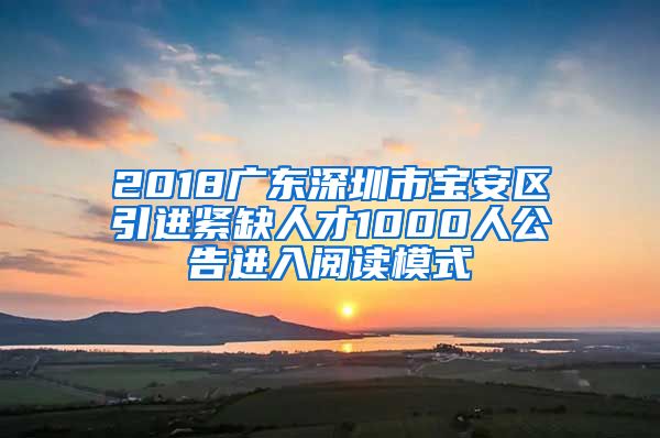 2018广东深圳市宝安区引进紧缺人才1000人公告进入阅读模式