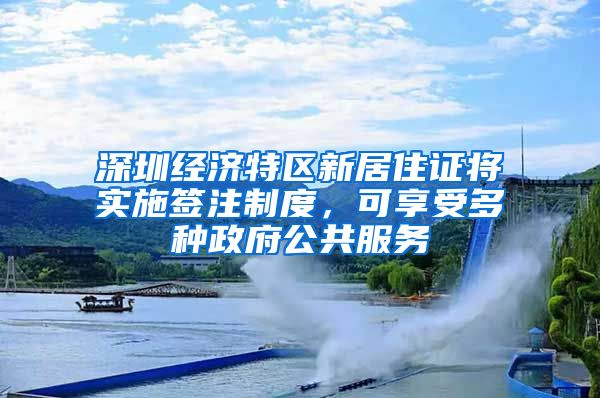 深圳经济特区新居住证将实施签注制度，可享受多种政府公共服务