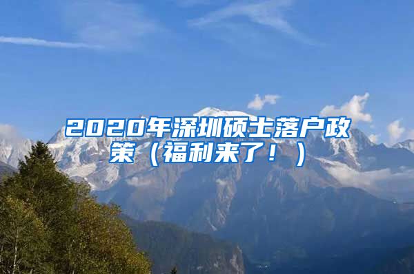 2020年深圳硕士落户政策（福利来了！）