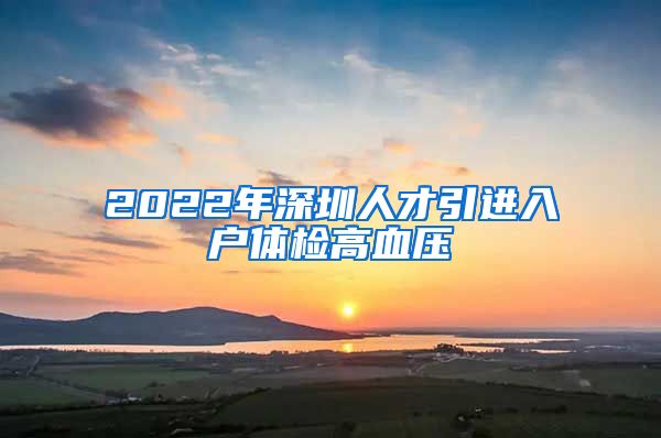 2022年深圳人才引进入户体检高血压