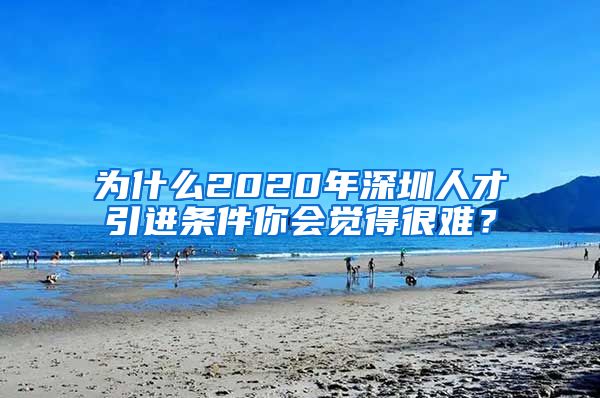 为什么2020年深圳人才引进条件你会觉得很难？