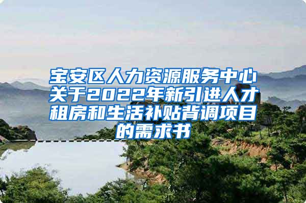 宝安区人力资源服务中心关于2022年新引进人才租房和生活补贴背调项目的需求书