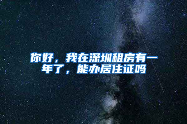 你好，我在深圳租房有一年了，能办居住证吗