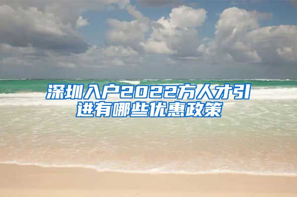 深圳入户2022方人才引进有哪些优惠政策