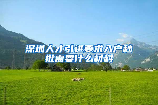 深圳人才引进要求入户秒批需要什么材料