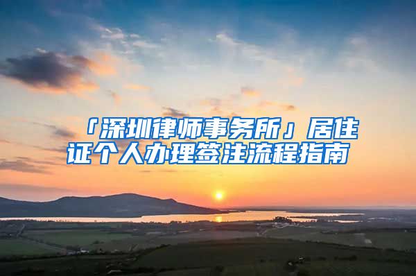 「深圳律师事务所」居住证个人办理签注流程指南