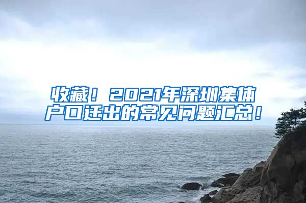 收藏！2021年深圳集体户口迁出的常见问题汇总！