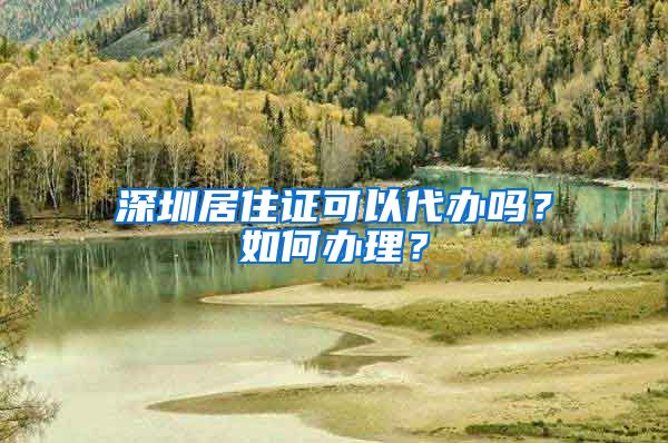 深圳居住证可以代办吗？如何办理？