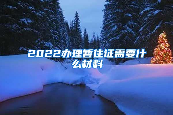 2022办理暂住证需要什么材料