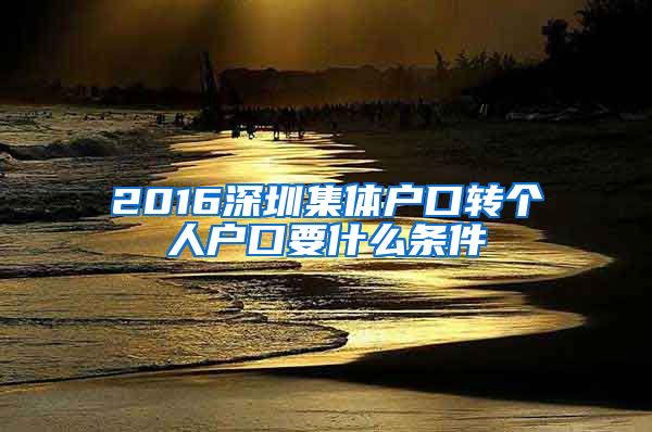 2016深圳集体户口转个人户口要什么条件