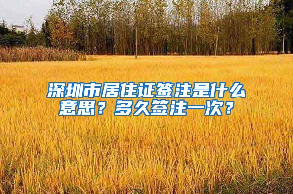 深圳市居住证签注是什么意思？多久签注一次？