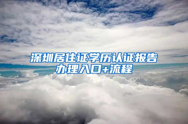 深圳居住证学历认证报告办理入口+流程