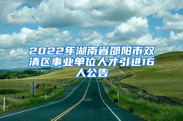 2022年湖南省邵阳市双清区事业单位人才引进16人公告