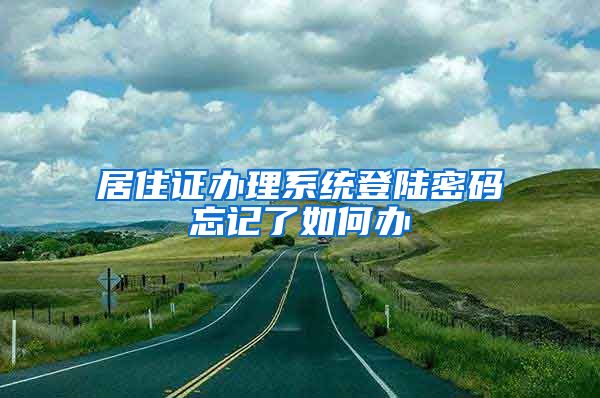 居住证办理系统登陆密码忘记了如何办