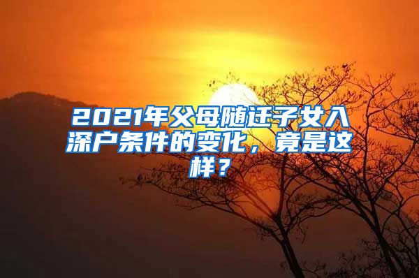 2021年父母随迁子女入深户条件的变化，竟是这样？